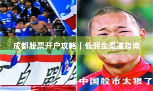 成都股票开户攻略｜低佣金渠道指南