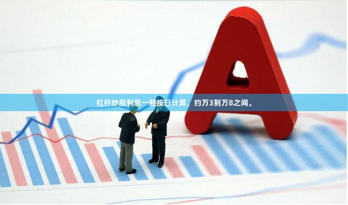 杠杆炒股利息一般按日计算，约万3到万8之间。