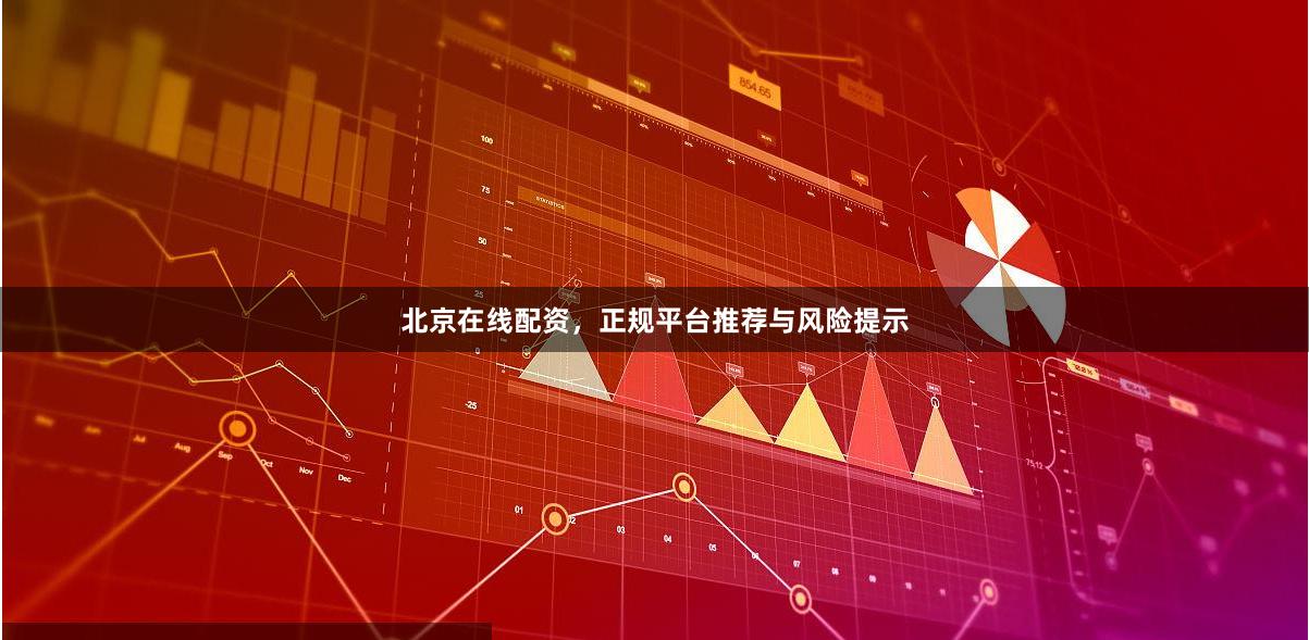 北京在线配资，正规平台推荐与风险提示