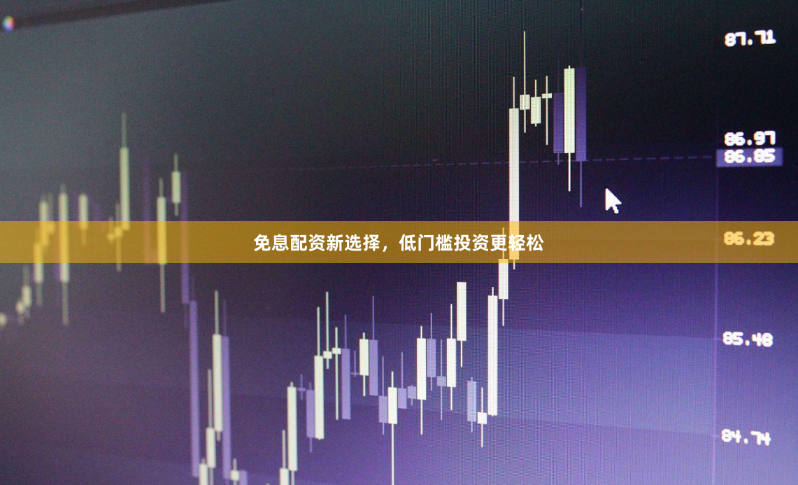 免息配资新选择，低门槛投资更轻松