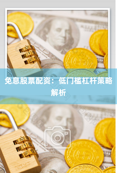 免息股票配资：低门槛杠杆策略解析