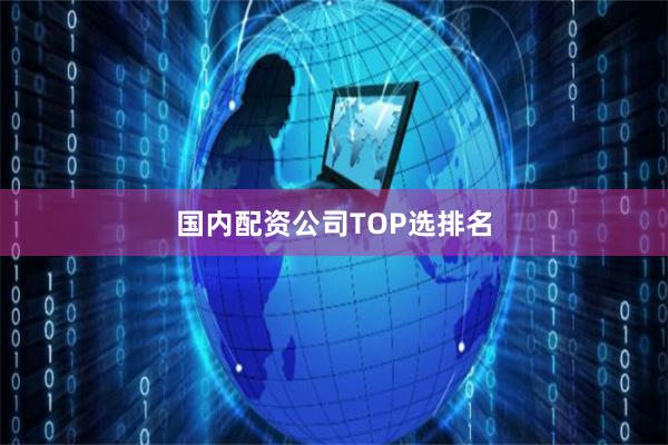 国内配资公司TOP选排名