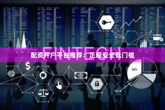 配资开户平台推荐：正规安全低门槛