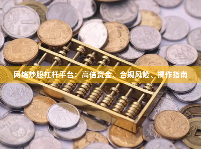 网络炒股杠杆平台：高倍资金、合规风险、操作指南