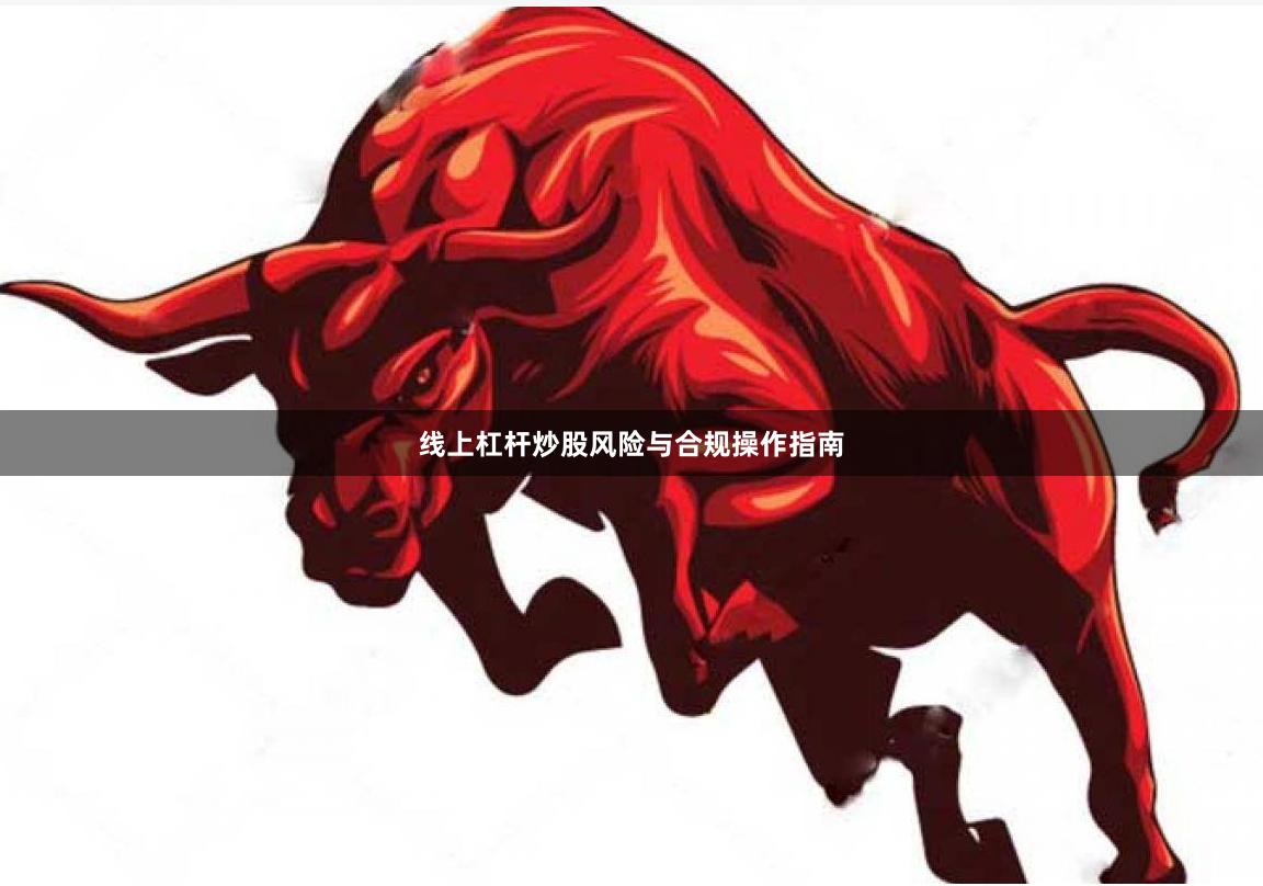 线上杠杆炒股风险与合规操作指南