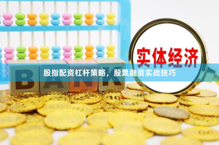 股指配资杠杆策略，股票融资实战技巧