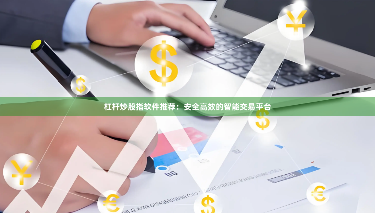 杠杆炒股指软件推荐：安全高效的智能交易平台