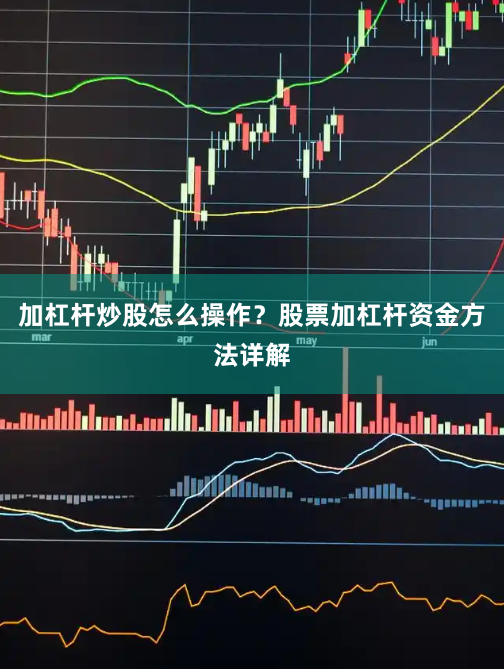 加杠杆炒股怎么操作？股票加杠杆资金方法详解