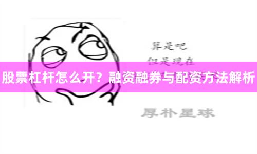 股票杠杆怎么开？融资融券与配资方法解析