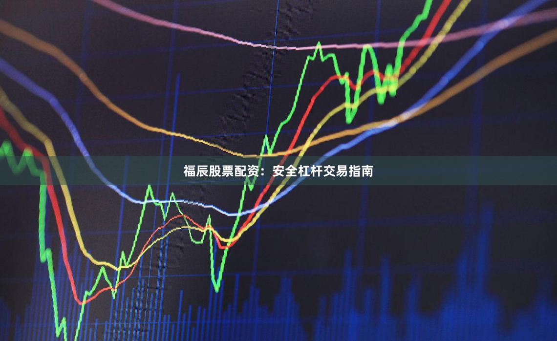 福辰股票配资：安全杠杆交易指南