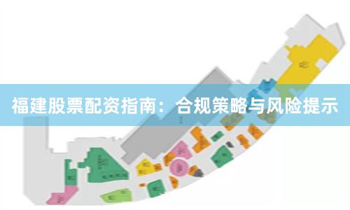 福建股票配资指南：合规策略与风险提示