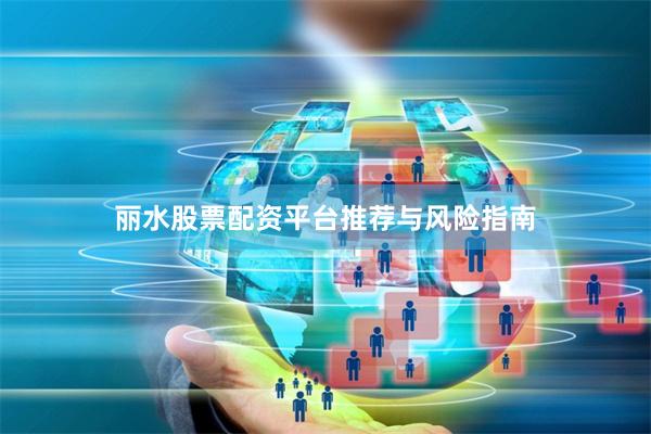 丽水股票配资平台推荐与风险指南