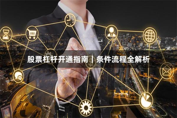 股票杠杆开通指南｜条件流程全解析