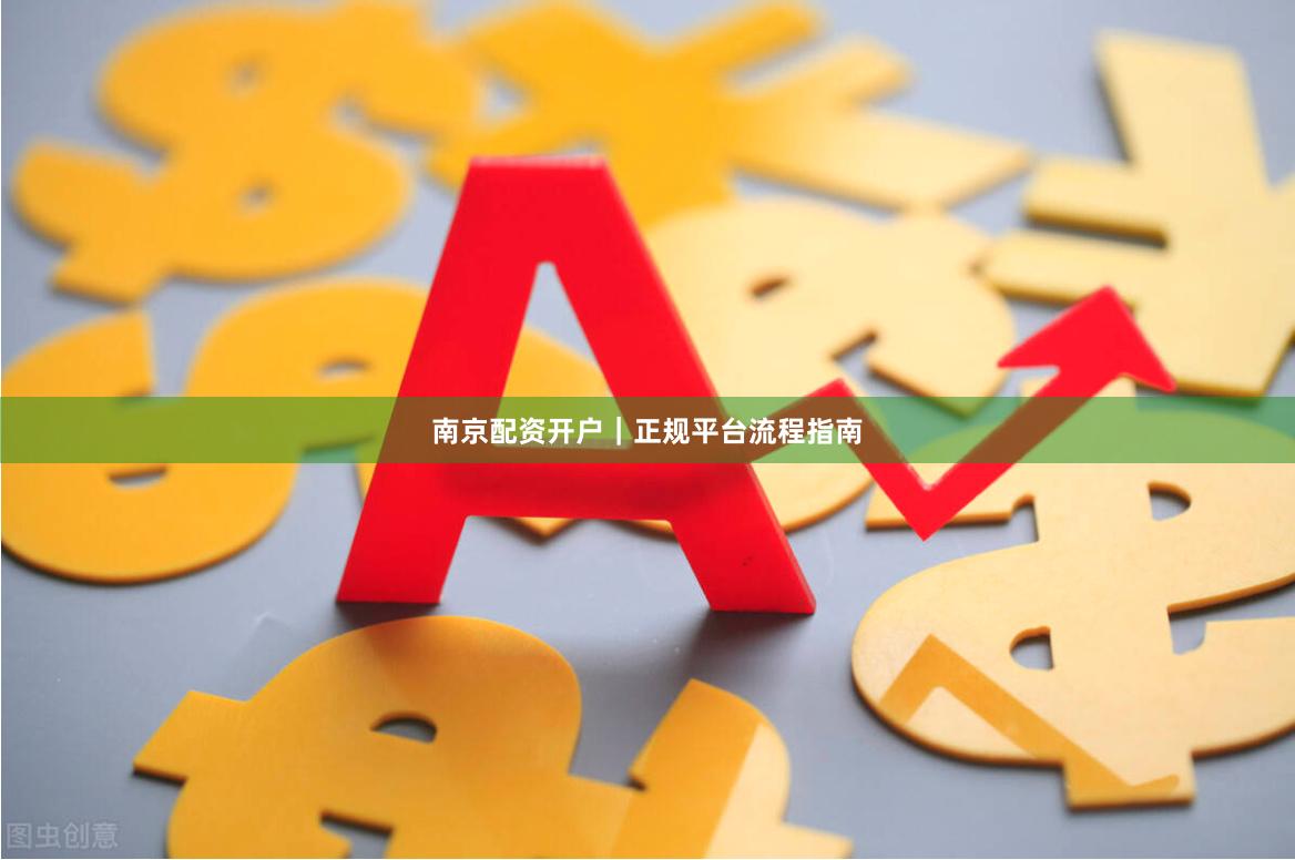 南京配资开户｜正规平台流程指南