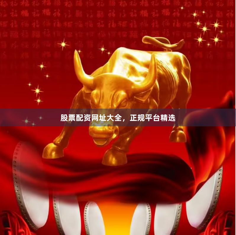 股票配资网址大全，正规平台精选