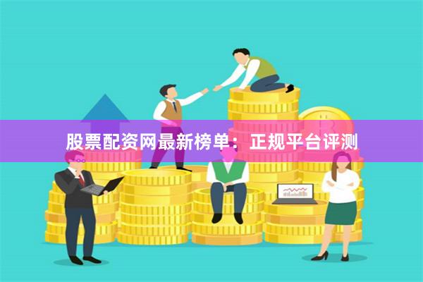 股票配资网最新榜单：正规平台评测