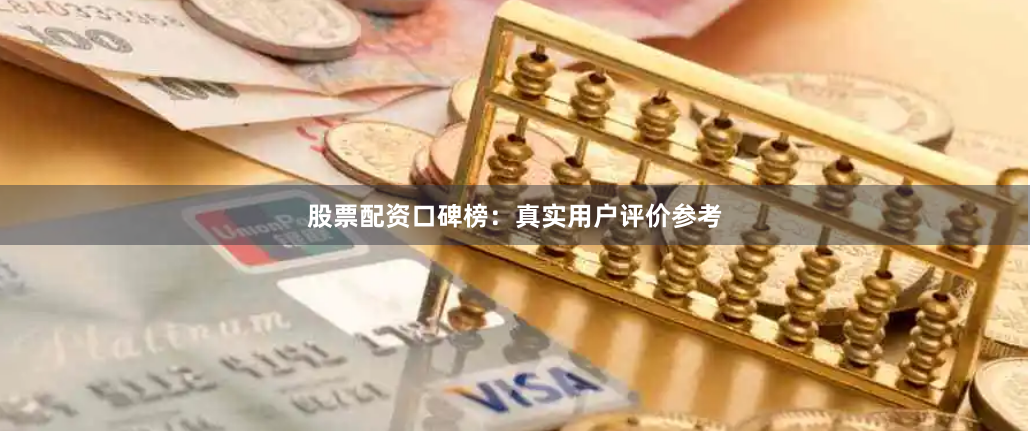 股票配资口碑榜：真实用户评价参考