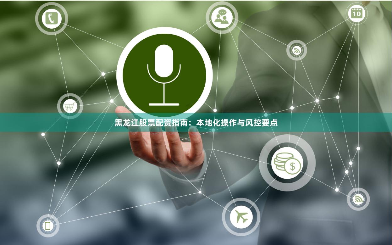 黑龙江股票配资指南：本地化操作与风控要点