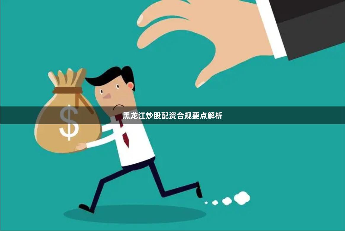 黑龙江炒股配资合规要点解析
